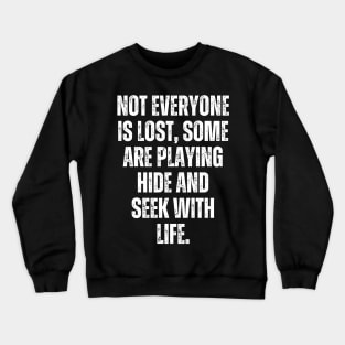 Not everyone is lost, some are playing hide-and-seek with life. Crewneck Sweatshirt